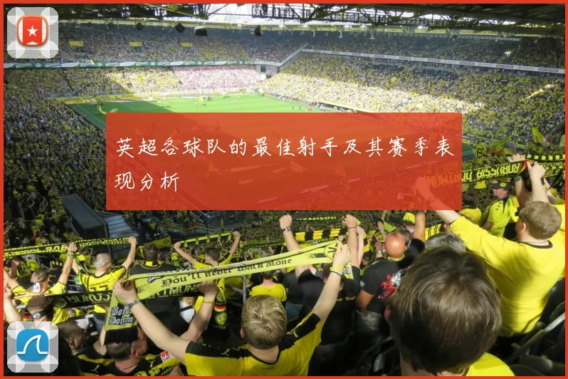 英超各球队的最佳射手及其赛季表现分析