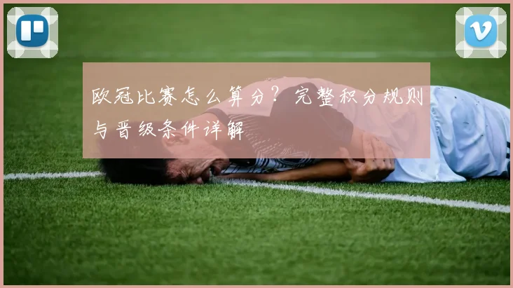 欧冠比赛怎么算分?完整积分规则与晋级条件详解