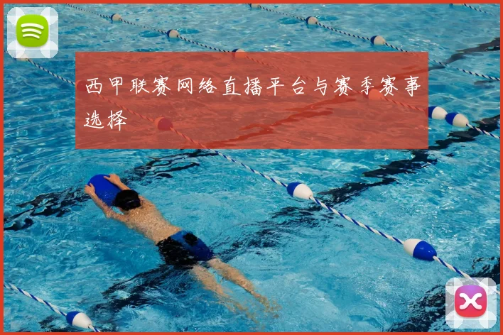 西甲联赛网络直播平台与赛季赛事选择