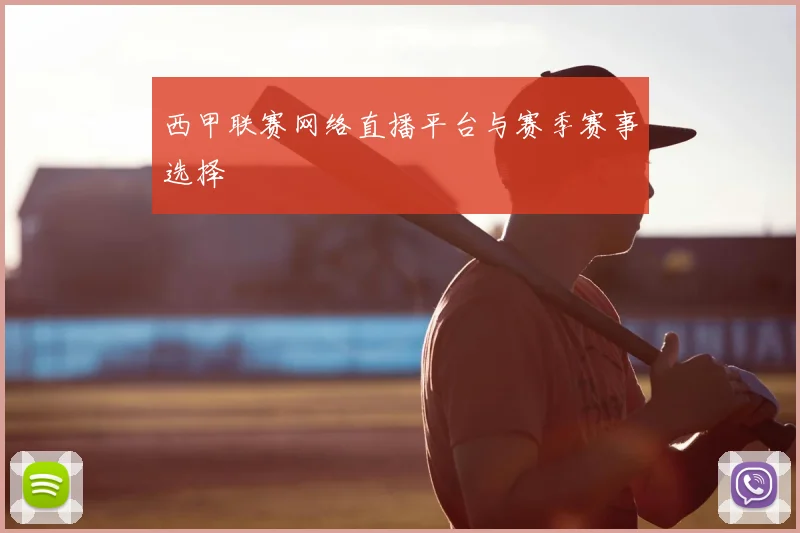 西甲联赛网络直播平台与赛季赛事选择