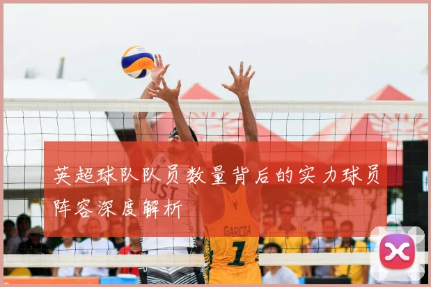 英超球队队员数量背后的实力球员阵容深度解析