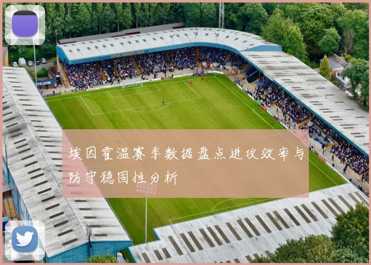 埃因霍温赛季数据盘点进攻效率与防守稳固性分析