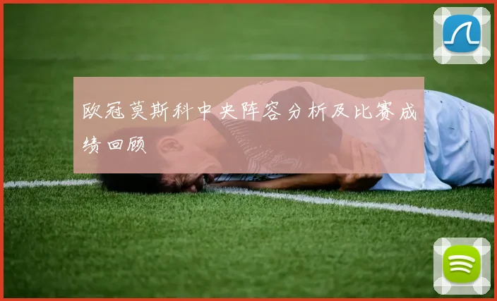 欧冠莫斯科中央阵容分析及比赛成绩回顾